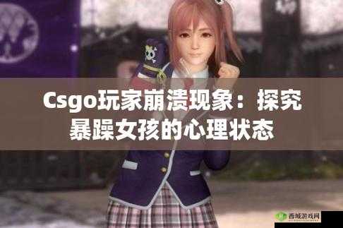 csgo 暴躁小老妹：游戏中的麻辣甜心